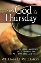 Thank God It S Thursday: Encountering Jesus at the Lord's Table as If for the Last Time - William H. Willimon