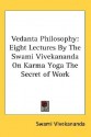 Vedanta Philosophy: Eight Lectures by the Swami Vivekananda on Karma Yoga the Secret of Work - Swami Vivekananda