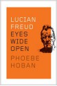 Lucian Freud: Eyes Wide Open - Phoebe Hoban