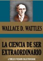 LA CIENCIA DE SER EXTRAORDINARIO (Timeless Wisdom Collection) (Spanish Edition) - Wallace D. Wattles, Mauricio Chaves Mesén