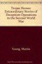 Trojan Horses: Extraordinary Stories of Deception Operations in the Second World War - Martin Young, Robbie Stamp