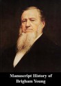 Manuscript History of Brigham Young - Brigham Young, The Collected Works of Brigham Young