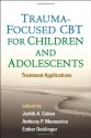 Trauma-Focused CBT for Children and Adolescents: Treatment Applications - Judith A. Cohen, Anthony P. Mannarino, Esther Deblinger