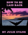 How To Be Laid Back - Julie Evans