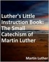 Luther's Small Catechism With Explanation - Martin Luther