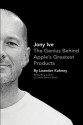 Jony Ive: The Genius Behind Apple's Greatest Products - Leander Kahney