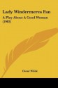 Lady Windermeres Fan: A Play about a Good Woman (1903) - Oscar Wilde