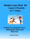 Weight Loss After 40: Lose 5 Pounds In 7 Days----9 Ways To Jumpstart Your Metabolism And Lose Belly Fat (Weight Loss After 40:Lose 5 Pounds In 7 Days---9 ... Your Metabolism And Lose Belly Fat) - Susan Davis