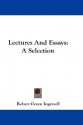 Lectures and Essays: A Selection - Robert G. Ingersoll