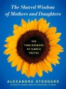 The Shared Wisdom of Mothers and Daughters: The Timelessness of Simple Truths - Alexandra Stoddard