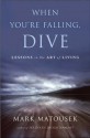 When You're Falling, Dive: Lessons in the Art of Living - Mark Matousek