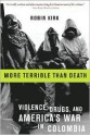 More Terrible Than Death: Drugs, Violence, and America's War in Colombia - Robin Kirk