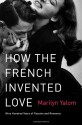 How the French Invented Love: Nine Hundred Years of Passion and Romance - Marilyn Yalom