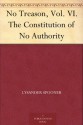 No Treason, Vol. VI. The Constitution of No Authority - Lysander Spooner