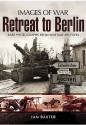 Retreat to Berlin: Rare Photographs from Wartime Archives - Ian Baxter