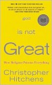 God Is Not Great: How Religion Poisons Everything - Christopher Hitchens