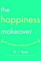 The Happiness Makeover: How to Teach Yourself to Be Happy and Enjoy Every Day - M.J. Ryan