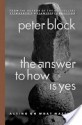 The Answer to How Is Yes: Acting on What Matters - Peter Block