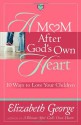 A Mom After God's Own Heart: 10 Ways to Love Your Children - Elizabeth George