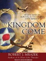 To Kingdom Come: An Epic Saga of Survival in the Air War Over Germany - Robert J. Mrazek, David Drummond