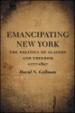 Emancipating New York: The Politics Of Slavery And Freedom, 1777 1827 - David N. Gellman