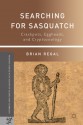 Searching for Sasquatch: Crackpots, Eggheads, and Cryptozoology - Brian Regal