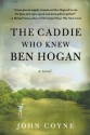 The Caddie Who Knew Ben Hogan - John Coyne