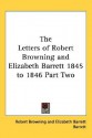 The Letters of Robert Browning and Elizabeth Barrett 1845 to 1846 Part Two - Robert Browning, Elizabeth Barrett Browning