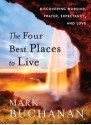 The Four Best Places to Live: Discovering Worship, Prayer, Expectancy and Love - Mark Buchanan