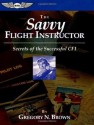 The Savvy Flight Instructor: Secrets of the Successful CFI (ASA Training Manuals) - Gregory N. Brown, Sean E. Elliott