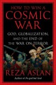 How to Win a Cosmic War: God, Globalization, and the End of the War on Terror - Reza Aslan