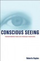 Conscious Seeing: Transforming Your Life Through Your Eyes - Robert M. Kaplan