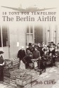 Ten Tons for Templehof: The Berlin Airlift - Bob Clarke