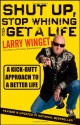 Shut Up, Stop Whining, and Get a Life: A Kick-Butt Approach to a Better Life - Larry Winget