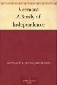 Vermont A Study of Independence - Rowland E. (Evans) Robinson, Horace E. Scudder