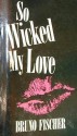 So Wicked My Love - Bruno Fischer