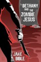 Bethany And The Zombie Jesus: A Novelette With 11 Other Tales of Horror And Grotesquery - Jake Bible