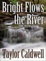 Bright Flows the River - Taylor Caldwell