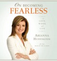 On Becoming Fearless: ...in Love, Work, and Life - Arianna Huffington