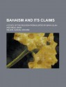 Bahaism and Its Claims; A Study of the Religion Promulgated by Baha Ullah and Abdul Baha - Samuel Graham Wilson