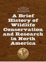 A Brief History of Wildlife Conservation and Research in North America - Leonard Wurman, Robert D. Brown