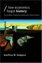 How Economics Forgot History: The Problem of Historical Specificity in Social Science (Economics as Social Theory) - Geoffrey M. Hodgson