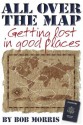 ALL OVER THE MAP: Getting Lost in Good Places - Bob Morris