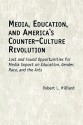 Media, Education, And America's Counter Culture Revolution: Lost And Found Opportunities For Media Impact On Education, Gender, Race, And The Arts - Robert L. Hilliard