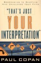 That's Just Your Interpretation: Responding to Skeptics Who Challenge Your Faith - Paul Copan