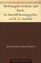 Michelangelo Gedichte und Briefe In Auswahl herausgegeben von R. A. Guardini (German Edition) - Michelangelo, Romano Guardini, Johann Heinrich Friedrich Karl Witte, Bettina Jacobson, Sophie Hasenclever, Hans Grasberger