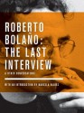 Roberto Bolaño: The Last Interview & Other Conversations - Roberto Bolaño, Marcela Valdes