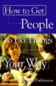 How to Get People to Do Things Your Way - J. Robert Parkinson