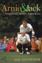 Arnie and Jack: Palmer, Nicklaus, and Golf's Greatest Rivalry - Ian O'Connor