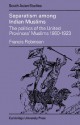 Separatism Among Indian Muslims: The Politics Of The United Provinces' Muslims, 1860 1923 - Francis Robinson